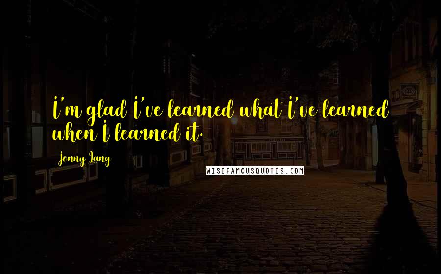 Jonny Lang Quotes: I'm glad I've learned what I've learned when I learned it.