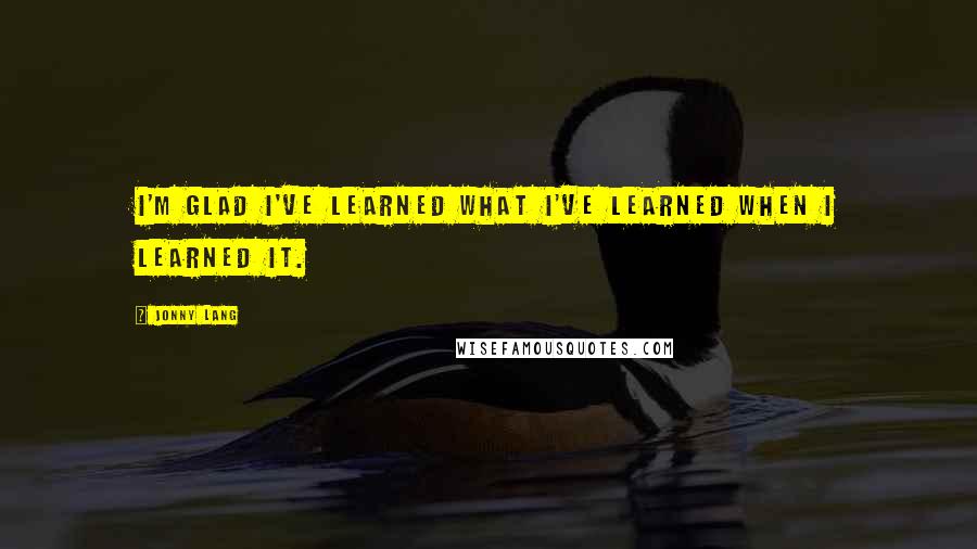 Jonny Lang Quotes: I'm glad I've learned what I've learned when I learned it.