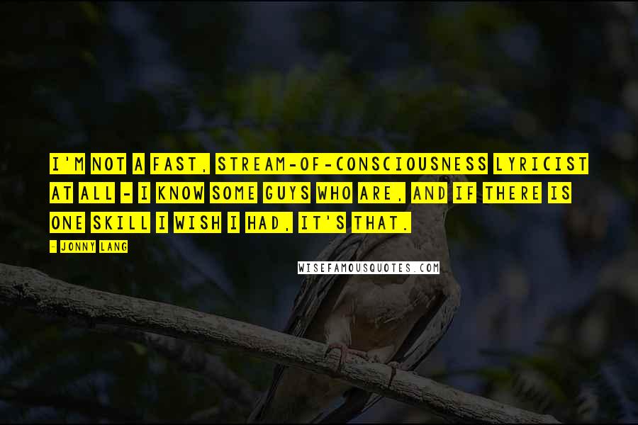 Jonny Lang Quotes: I'm not a fast, stream-of-consciousness lyricist at all - I know some guys who are, and if there is one skill I wish I had, it's that.