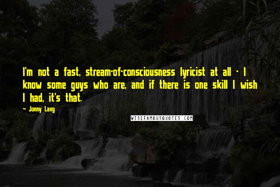 Jonny Lang Quotes: I'm not a fast, stream-of-consciousness lyricist at all - I know some guys who are, and if there is one skill I wish I had, it's that.