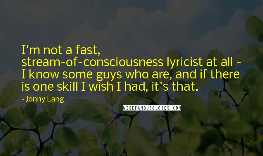 Jonny Lang Quotes: I'm not a fast, stream-of-consciousness lyricist at all - I know some guys who are, and if there is one skill I wish I had, it's that.