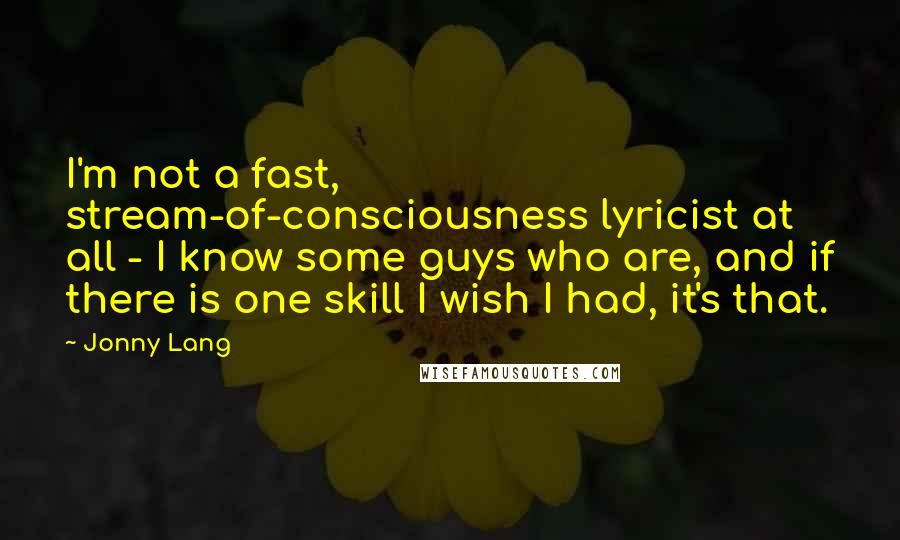 Jonny Lang Quotes: I'm not a fast, stream-of-consciousness lyricist at all - I know some guys who are, and if there is one skill I wish I had, it's that.