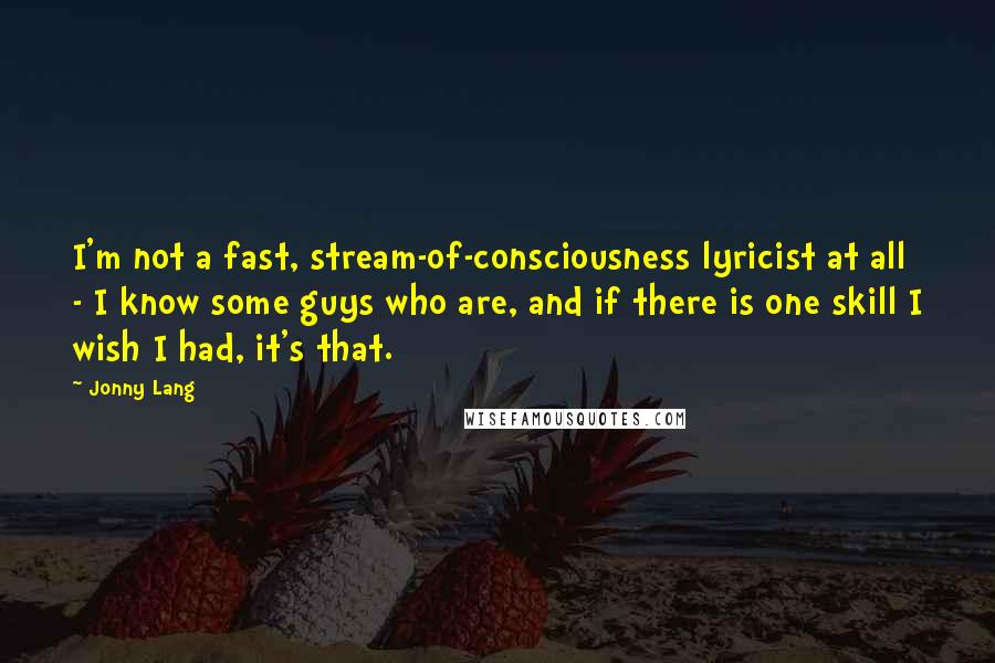 Jonny Lang Quotes: I'm not a fast, stream-of-consciousness lyricist at all - I know some guys who are, and if there is one skill I wish I had, it's that.