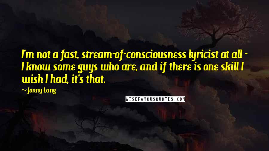 Jonny Lang Quotes: I'm not a fast, stream-of-consciousness lyricist at all - I know some guys who are, and if there is one skill I wish I had, it's that.