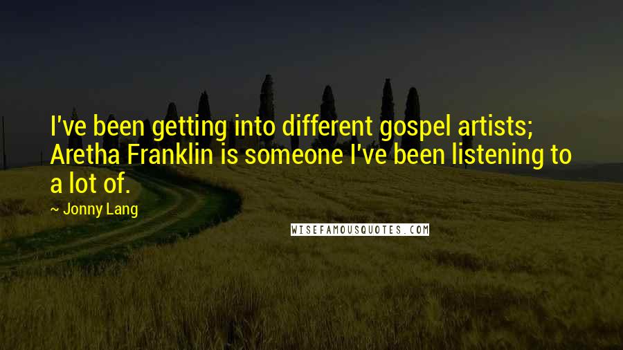 Jonny Lang Quotes: I've been getting into different gospel artists; Aretha Franklin is someone I've been listening to a lot of.