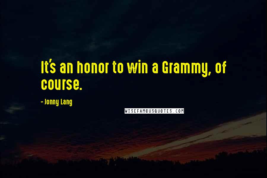 Jonny Lang Quotes: It's an honor to win a Grammy, of course.