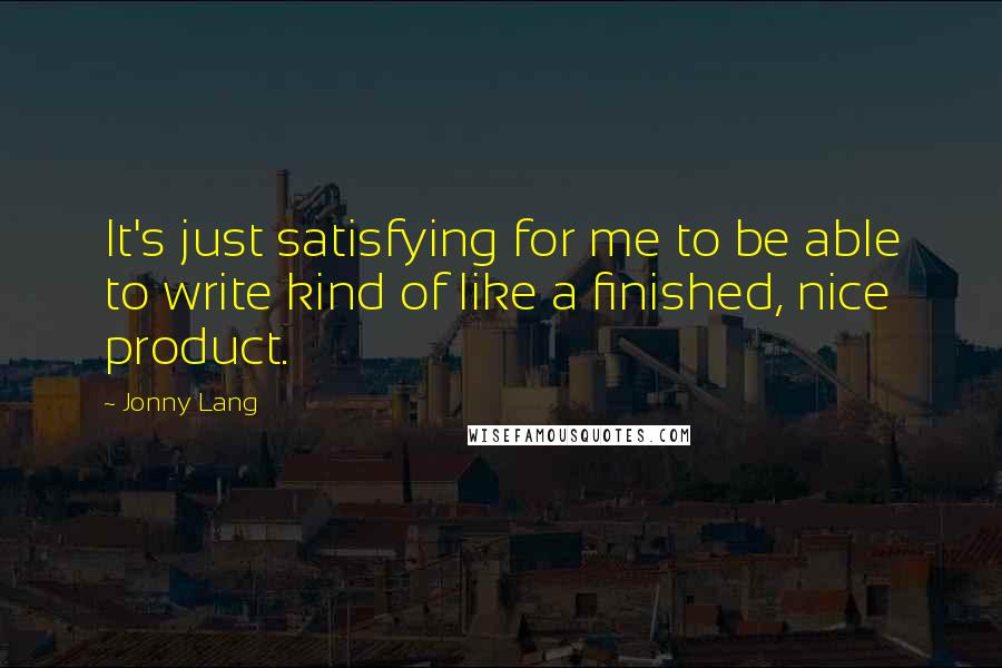 Jonny Lang Quotes: It's just satisfying for me to be able to write kind of like a finished, nice product.