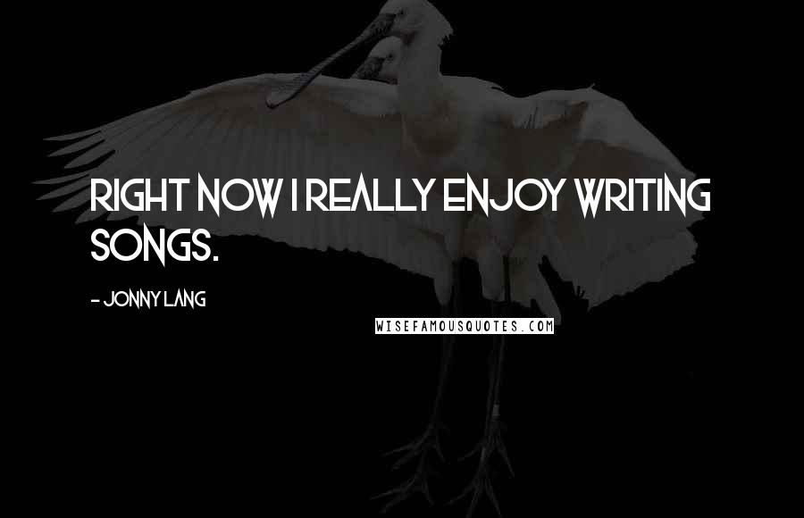 Jonny Lang Quotes: Right now I really enjoy writing songs.