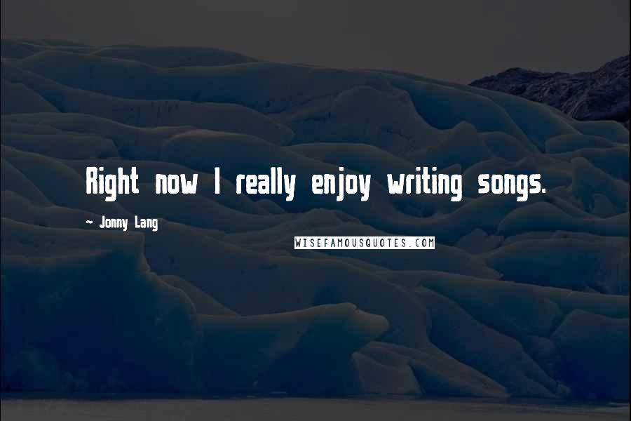 Jonny Lang Quotes: Right now I really enjoy writing songs.