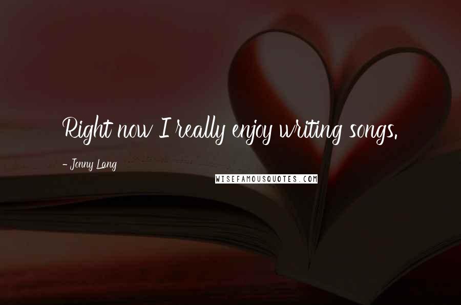 Jonny Lang Quotes: Right now I really enjoy writing songs.