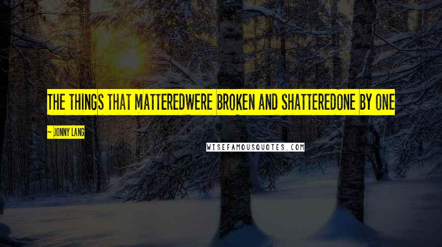 Jonny Lang Quotes: The things that matteredWere broken and shatteredOne by one