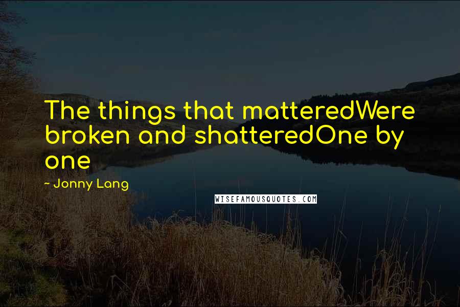 Jonny Lang Quotes: The things that matteredWere broken and shatteredOne by one