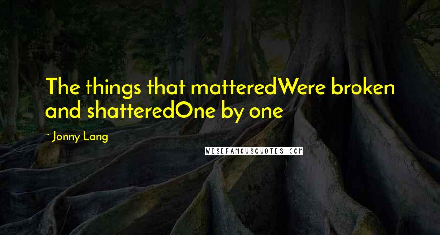 Jonny Lang Quotes: The things that matteredWere broken and shatteredOne by one