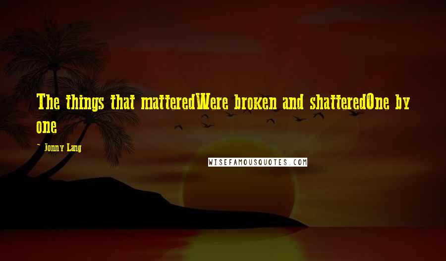 Jonny Lang Quotes: The things that matteredWere broken and shatteredOne by one