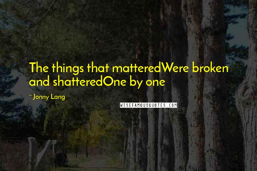 Jonny Lang Quotes: The things that matteredWere broken and shatteredOne by one