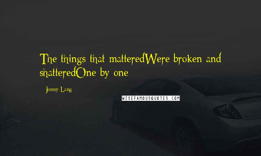 Jonny Lang Quotes: The things that matteredWere broken and shatteredOne by one