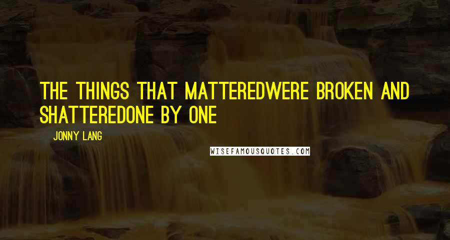 Jonny Lang Quotes: The things that matteredWere broken and shatteredOne by one