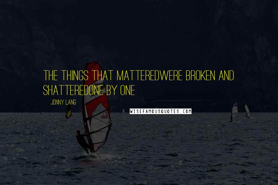 Jonny Lang Quotes: The things that matteredWere broken and shatteredOne by one