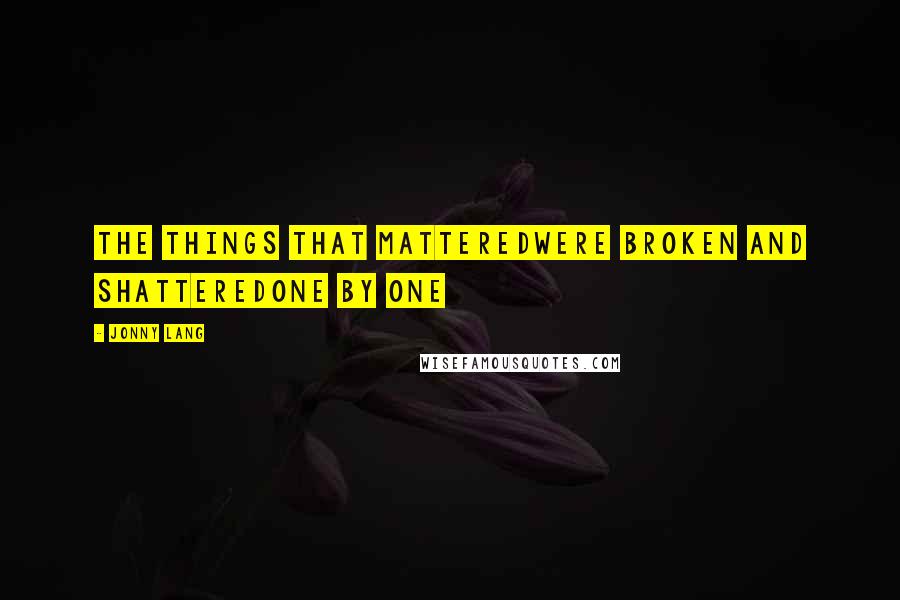 Jonny Lang Quotes: The things that matteredWere broken and shatteredOne by one