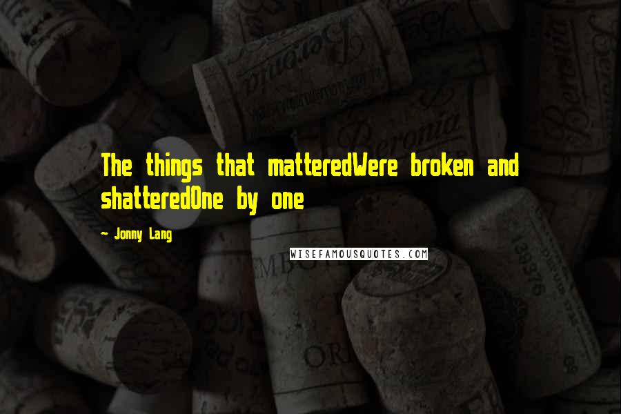 Jonny Lang Quotes: The things that matteredWere broken and shatteredOne by one