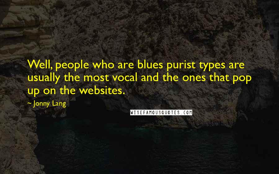 Jonny Lang Quotes: Well, people who are blues purist types are usually the most vocal and the ones that pop up on the websites.