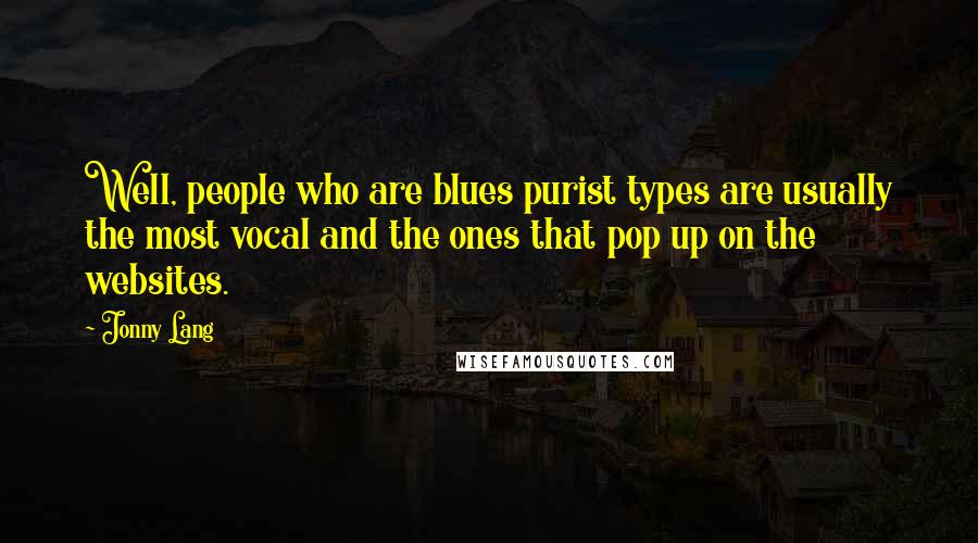 Jonny Lang Quotes: Well, people who are blues purist types are usually the most vocal and the ones that pop up on the websites.