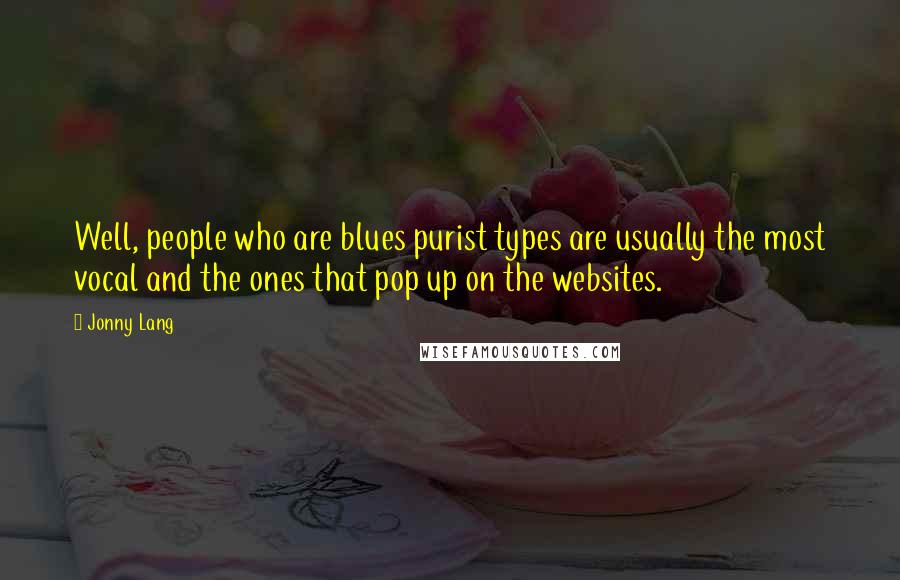 Jonny Lang Quotes: Well, people who are blues purist types are usually the most vocal and the ones that pop up on the websites.