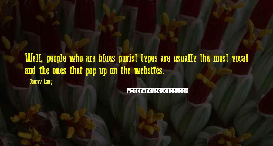 Jonny Lang Quotes: Well, people who are blues purist types are usually the most vocal and the ones that pop up on the websites.