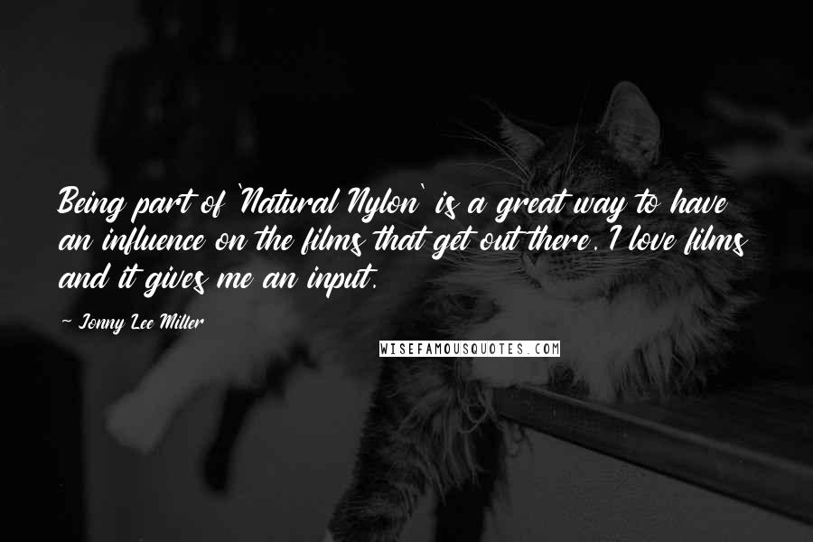 Jonny Lee Miller Quotes: Being part of 'Natural Nylon' is a great way to have an influence on the films that get out there. I love films and it gives me an input.