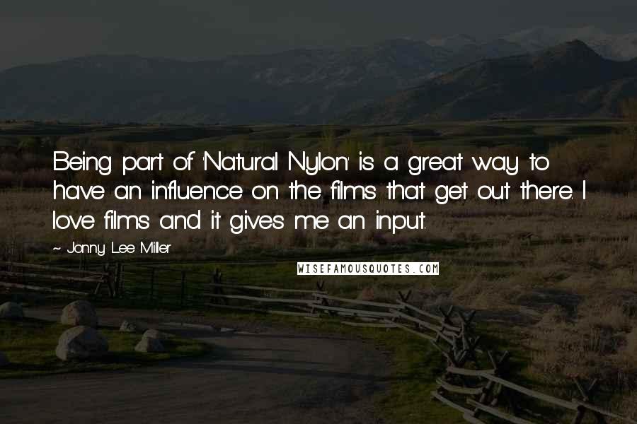 Jonny Lee Miller Quotes: Being part of 'Natural Nylon' is a great way to have an influence on the films that get out there. I love films and it gives me an input.