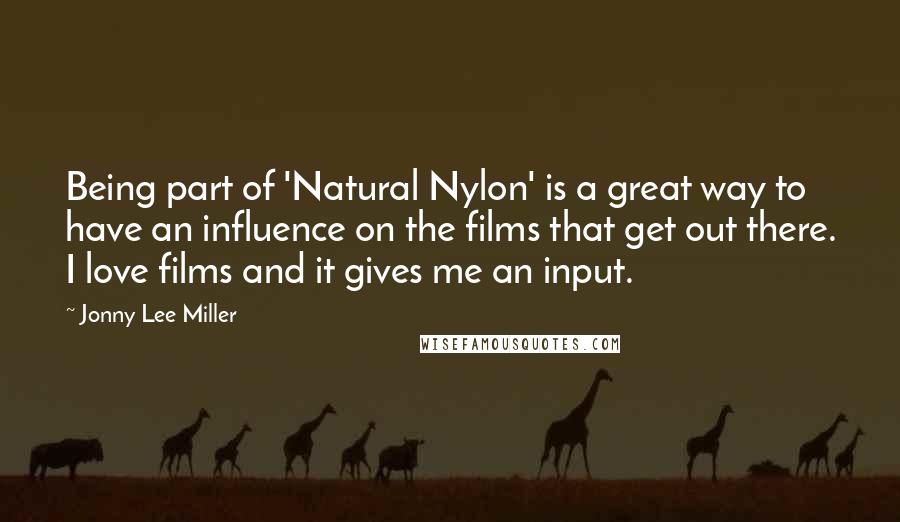Jonny Lee Miller Quotes: Being part of 'Natural Nylon' is a great way to have an influence on the films that get out there. I love films and it gives me an input.