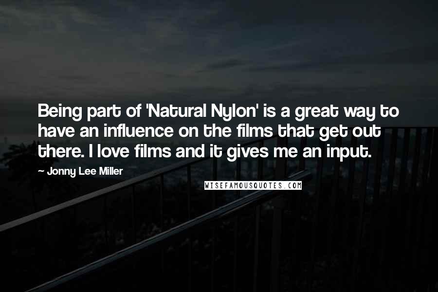 Jonny Lee Miller Quotes: Being part of 'Natural Nylon' is a great way to have an influence on the films that get out there. I love films and it gives me an input.