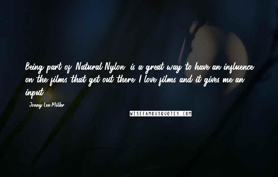 Jonny Lee Miller Quotes: Being part of 'Natural Nylon' is a great way to have an influence on the films that get out there. I love films and it gives me an input.