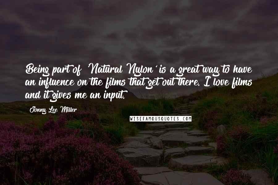 Jonny Lee Miller Quotes: Being part of 'Natural Nylon' is a great way to have an influence on the films that get out there. I love films and it gives me an input.
