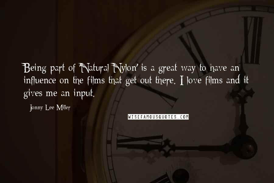 Jonny Lee Miller Quotes: Being part of 'Natural Nylon' is a great way to have an influence on the films that get out there. I love films and it gives me an input.