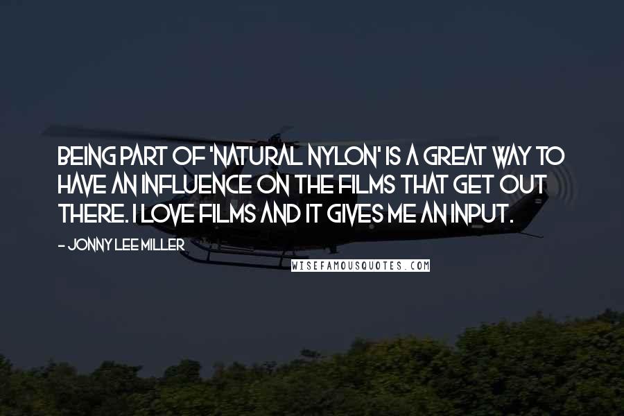 Jonny Lee Miller Quotes: Being part of 'Natural Nylon' is a great way to have an influence on the films that get out there. I love films and it gives me an input.