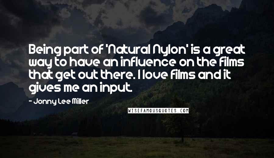 Jonny Lee Miller Quotes: Being part of 'Natural Nylon' is a great way to have an influence on the films that get out there. I love films and it gives me an input.
