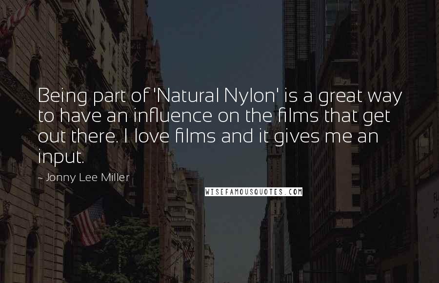 Jonny Lee Miller Quotes: Being part of 'Natural Nylon' is a great way to have an influence on the films that get out there. I love films and it gives me an input.