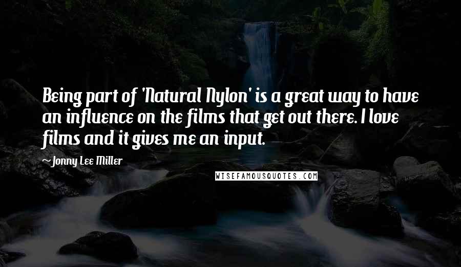 Jonny Lee Miller Quotes: Being part of 'Natural Nylon' is a great way to have an influence on the films that get out there. I love films and it gives me an input.