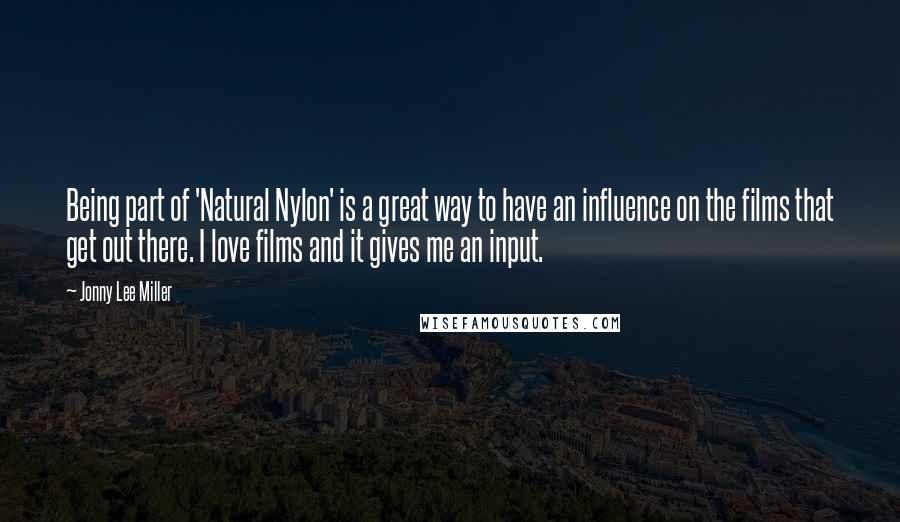 Jonny Lee Miller Quotes: Being part of 'Natural Nylon' is a great way to have an influence on the films that get out there. I love films and it gives me an input.