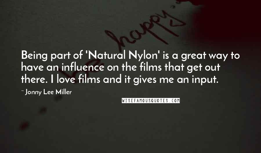Jonny Lee Miller Quotes: Being part of 'Natural Nylon' is a great way to have an influence on the films that get out there. I love films and it gives me an input.