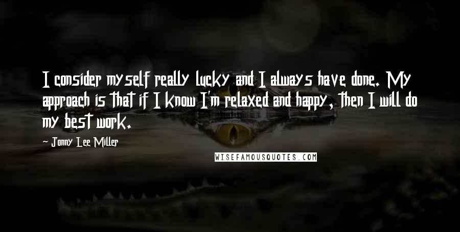 Jonny Lee Miller Quotes: I consider myself really lucky and I always have done. My approach is that if I know I'm relaxed and happy, then I will do my best work.