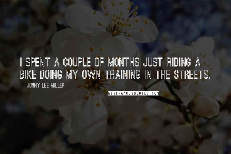 Jonny Lee Miller Quotes: I spent a couple of months just riding a bike doing my own training in the streets.