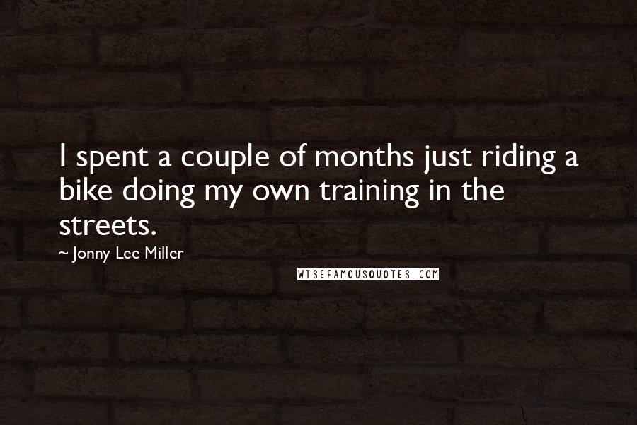 Jonny Lee Miller Quotes: I spent a couple of months just riding a bike doing my own training in the streets.