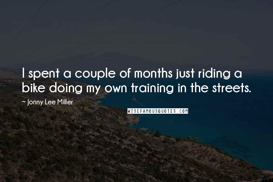 Jonny Lee Miller Quotes: I spent a couple of months just riding a bike doing my own training in the streets.