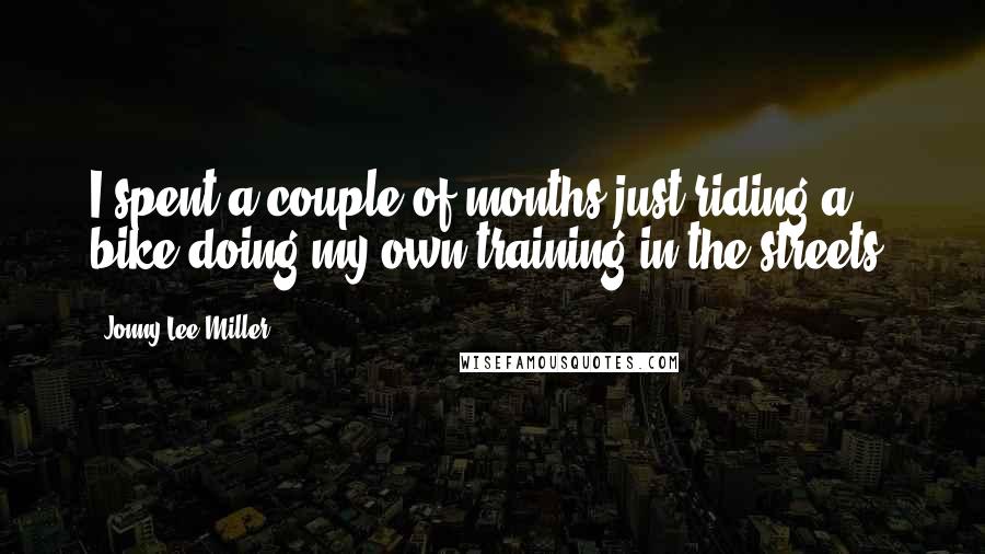 Jonny Lee Miller Quotes: I spent a couple of months just riding a bike doing my own training in the streets.