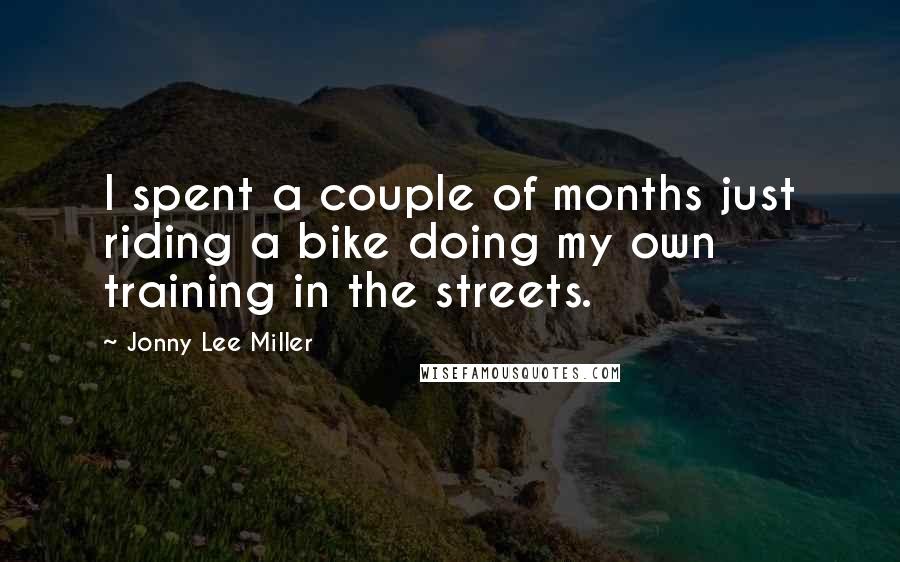 Jonny Lee Miller Quotes: I spent a couple of months just riding a bike doing my own training in the streets.