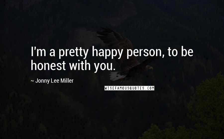 Jonny Lee Miller Quotes: I'm a pretty happy person, to be honest with you.
