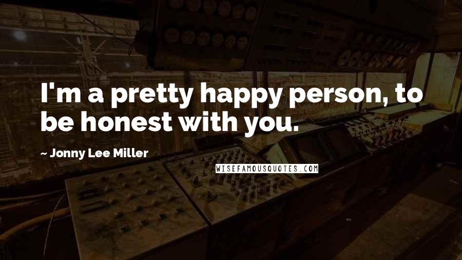 Jonny Lee Miller Quotes: I'm a pretty happy person, to be honest with you.