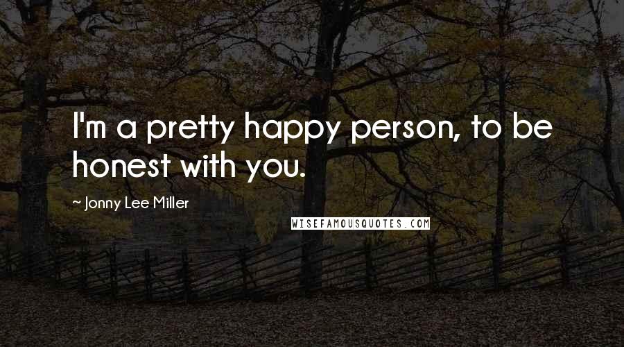 Jonny Lee Miller Quotes: I'm a pretty happy person, to be honest with you.